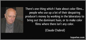 ... or to make color films where there isn't any color. - Claude Chabrol