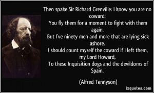 Then spake Sir Richard Grenville: I know you are no coward; You fly ...