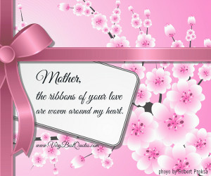 Mother, The Ribbons Of Your Love Are Woven Around My Heart ”