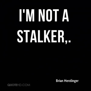 not a stalker.