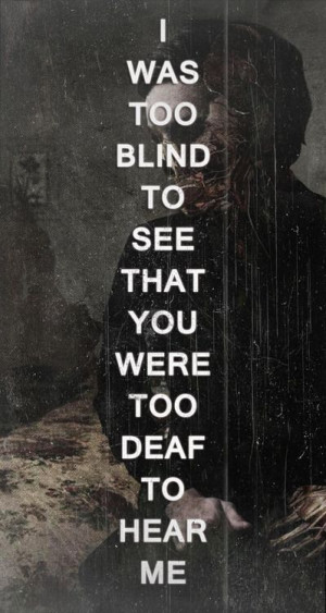 Blind To See That You Were Too Deaf to Hear Me. Love this.Life Quotes ...