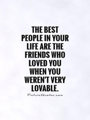 ... friends who loved you when you weren't very lovable. Picture Quote #1