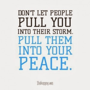 Don't let people pull you into their storm. Pull them into your peace