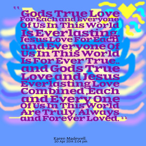 ... gods true love and jesus everlasting love combined ,each and every one