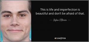 ... is beautiful and don’t be afraid of that. - Dylan O'Brien