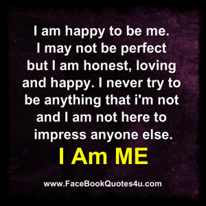 am happy to be me i may not be perfect but i am honest loving and ...