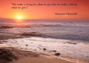 We make a living by what we get, we make a life by what we give ...