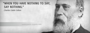 Charles Caleb Colton - When you have nothing to say, say nothing.