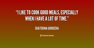 like to cook good meals, especially when I have a lot of time.”