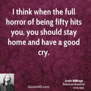 think when the full horror of being fifty hits you, you should stay ...