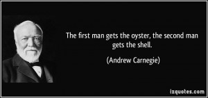 The first man gets the oyster, the second man gets the shell. - Andrew ...