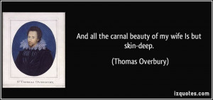 And all the carnal beauty of my wife Is but skin-deep. - Thomas ...