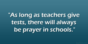 As long as teachers give tests, there will always be prayer in schools ...