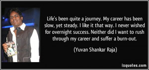 Life's been quite a journey. My career has been slow, yet steady. I ...