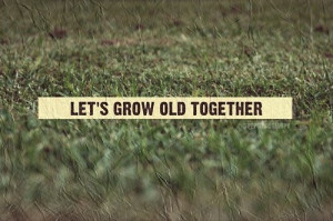 Let’s grow old together - Marriage Quote.