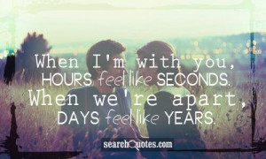 When I'm with you, hours feel like seconds. When we're apart, days ...