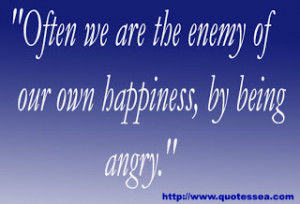 ... we are the enemy of our own happiness,by being angry” ~ Enemy Quote