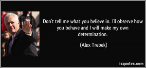 ... how you behave and I will make my own determination. - Alex Trebek