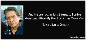 ... differently than I did in say Miami Vice. - Edward James Olmos