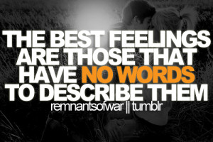 The best feelings are those that have no words to describe them.