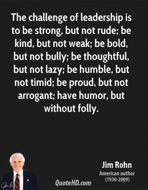 The challenge of leadership is to be strong, but not rude; be kind ...