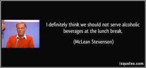... not serve alcoholic beverages at the lunch break. - McLean Stevenson