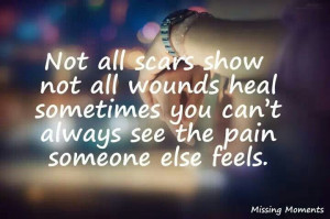 Not all scars show, not all wounds heal sometimes you can't always see ...