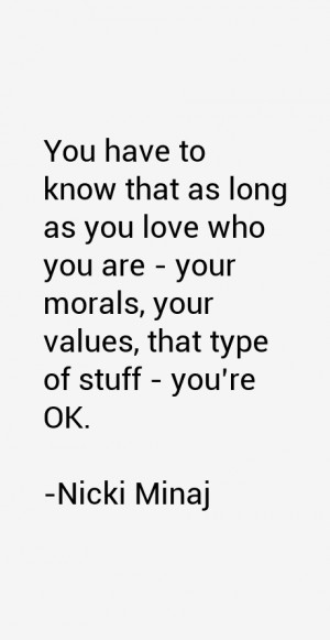 You have to know that as long as you love who you are - your morals ...