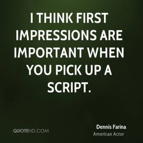 Dennis Farina - I think first impressions are important when you pick ...