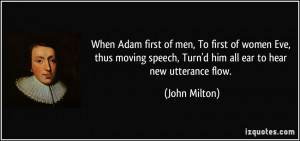 ... speech, Turn'd him all ear to hear new utterance flow. - John Milton