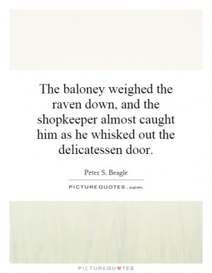 The baloney weighed the raven down, and the shopkeeper almost caught ...