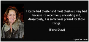 loathe bad theater and most theatre is very bad because it's ...