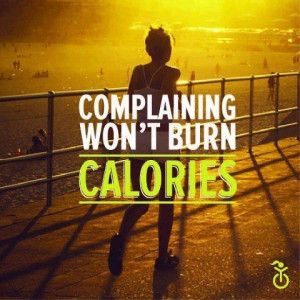 Complaining won't burn calories!
