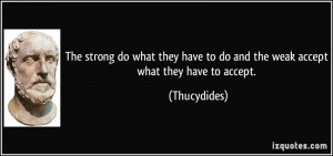 The strong do what they have to do and the weak accept what they have ...