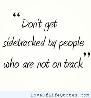 Don’t get sidetracked by people who are not on track