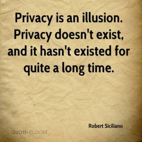 ... . Privacy doesn't exist, and it hasn't existed for quite a long time