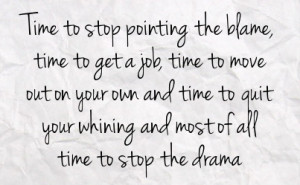 ... and time to quit your whining and most of all time to stop the drama