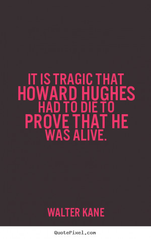Quotes about success - It is tragic that howard hughes had to die to ...