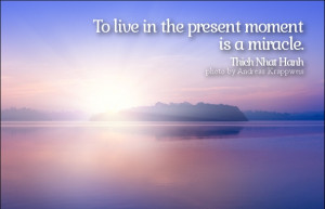 To live in the present moment is a miracle.