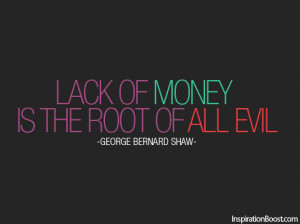 Lack of money is the root of all evil. -George Bernard Shaw-
