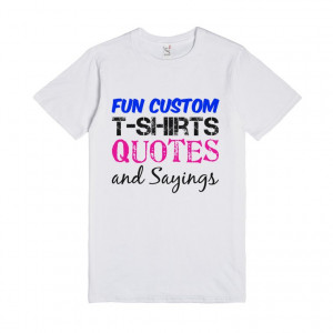 Description: Fun Custom T Shirts Quotes and Sayings