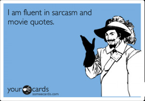 someecards.com - I am fluent in sarcasm and movie quotes.