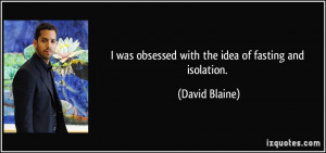was obsessed with the idea of fasting and isolation. - David Blaine