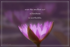 Kindness quotes - Even the smallest act of kindness is worthwhile.