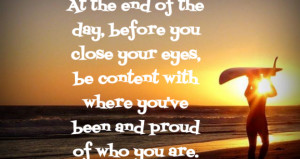 At the end of the day, before you close your eyes, be content with ...
