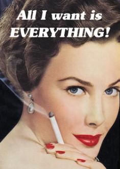 All I want is everything! -vintage retro funny quote