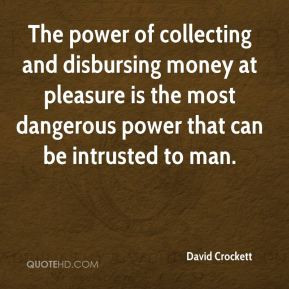 The power of collecting and disbursing money at pleasure is the most ...