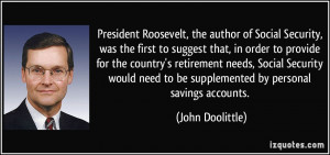 President Roosevelt, the author of Social Security, was the first to ...