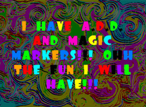 Funny quotes or sayings lol I have a.d.d. and magic markers ...