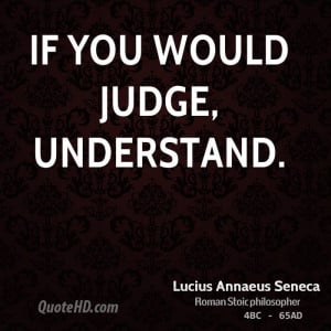 If you would judge, understand.